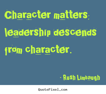 Sayings about inspirational - Character matters; leadership descends from character.