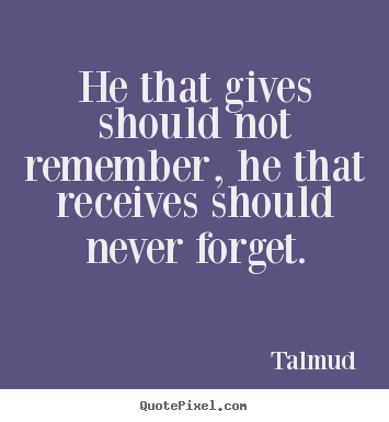 Quotes about inspirational - He that gives should not remember, he that receives..