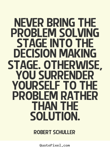 Design your own picture quote about inspirational - Never bring the problem solving stage into..
