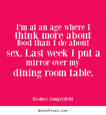 Rodney Dangerfield picture sayings - I'm at an age where i think more about food than i do about sex... - Inspirational quotes