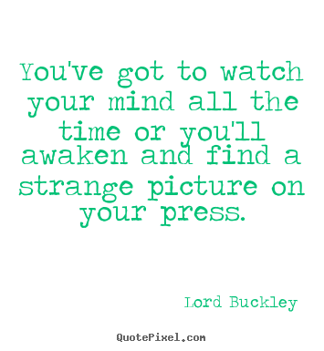 Inspirational quote - You've got to watch your mind all the time or you'll..