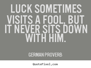 Inspirational quotes - Luck sometimes visits a fool, but it never sits down with him.