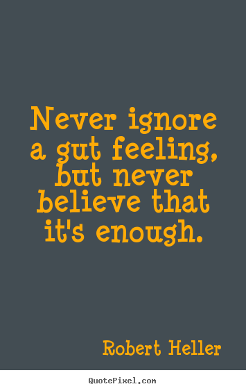 Never ignore a gut feeling, but never believe that it's enough. Robert Heller popular inspirational quotes