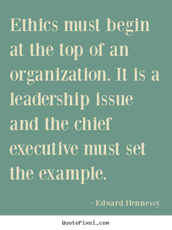 Inspirational quote - Ethics must begin at the top of an organization...
