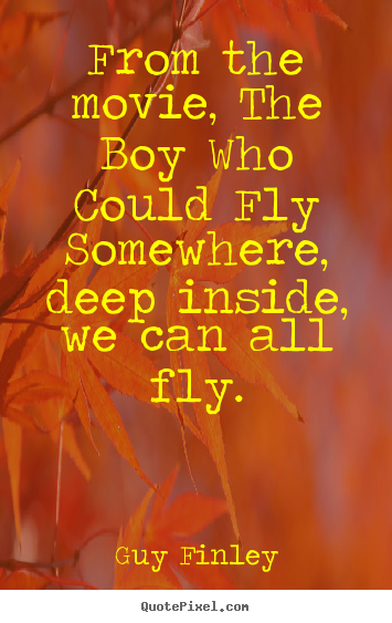 From the movie, the boy who could fly somewhere, deep inside, we.. Guy Finley  inspirational quotes