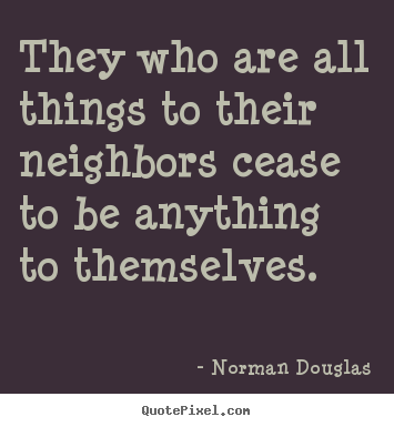 Inspirational quotes - They who are all things to their neighbors cease to be anything to..