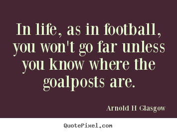 Inspirational quote - In life, as in football, you won't go far unless..