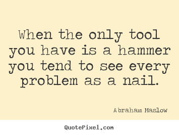 Abraham Maslow picture quotes - When the only tool you have is a hammer you tend to see every problem.. - Inspirational quotes
