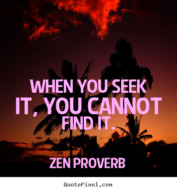 Quotes about inspirational - When you seek it, you cannot find it.