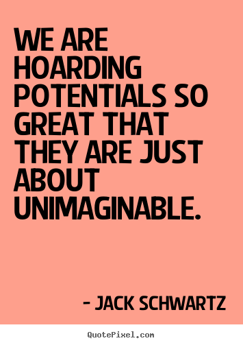 Inspirational quotes - We are hoarding potentials so great that they are just about unimaginable.