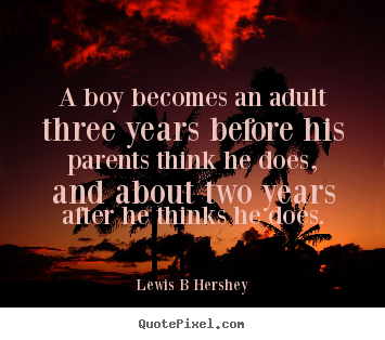 Lewis B Hershey picture sayings - A boy becomes an adult three years before his parents think.. - Inspirational quotes