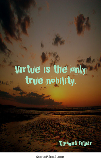 Virtue is the only true nobility. Thomas Fuller great inspirational quotes