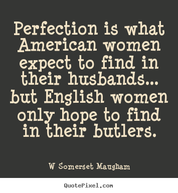 Inspirational quotes - Perfection is what american women expect to find in their husbands.....