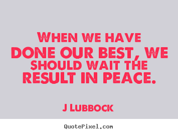 Design your own picture quotes about inspirational - When we have done our best, we should wait the result in peace.
