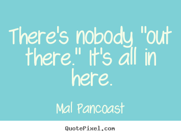Quotes about inspirational - There's nobody "out there." it's all in..