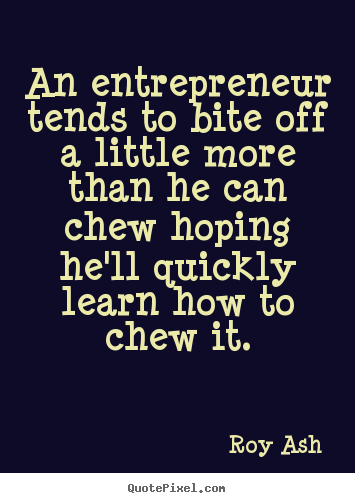 Quotes about inspirational - An entrepreneur tends to bite off a little more..