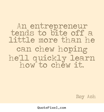Roy Ash picture quotes - An entrepreneur tends to bite off a little more than he can.. - Inspirational quotes