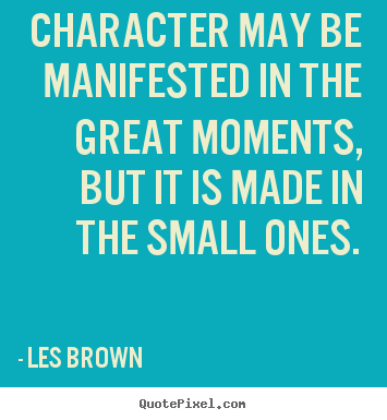 How to design picture quote about inspirational - Character may be manifested in the great moments,..