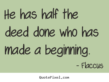 Quotes about inspirational - He has half the deed done who has made a beginning.