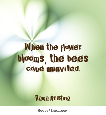 When the flower blooms, the bees come uninvited. Rama Krishna famous inspirational quotes