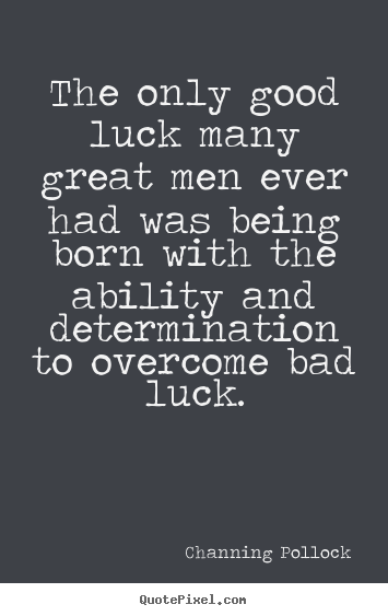 Channing Pollock picture quotes - The only good luck many great men ever had was being born with the.. - Inspirational quotes