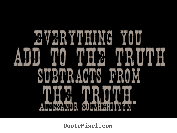Make personalized image quote about inspirational - Everything you add to the truth subtracts from the..