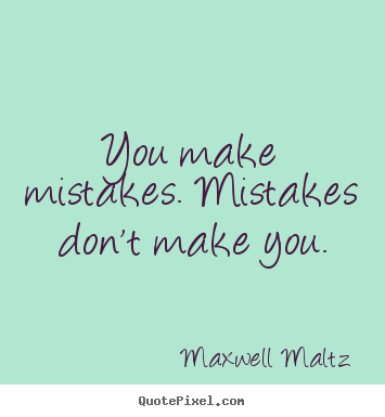 You make mistakes. mistakes don't make you. Maxwell Maltz best inspirational quote