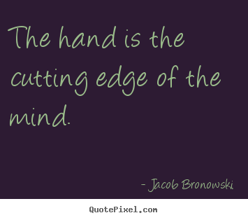 Inspirational quote - The hand is the cutting edge of the mind.