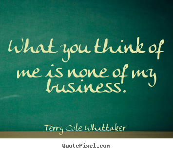 Make personalized picture sayings about inspirational - What you think of me is none of my business.