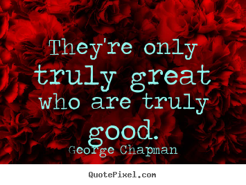 Inspirational quotes - They're only truly great who are truly good.