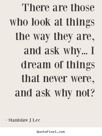 There are those who look at things the way.. Stanislaw J Lec top inspirational quotes