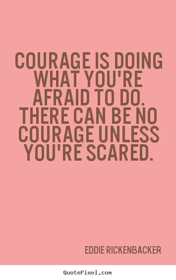 Inspirational quotes - Courage is doing what you're afraid to do. there can be no courage..