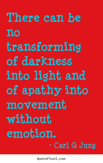 Quote about inspirational - There can be no transforming of darkness into light and of apathy..