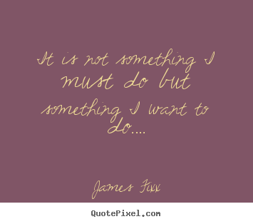 Inspirational quotes - It is not something i must do but something i want to do….