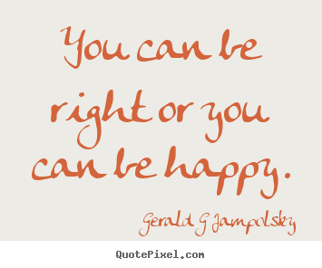 Gerald G Jampolsky image sayings - You can be right or you can be happy. - Inspirational quotes