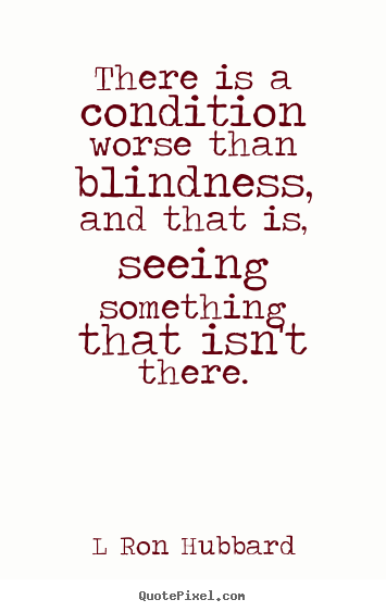 Make picture quotes about inspirational - There is a condition worse than blindness, and that is, seeing..