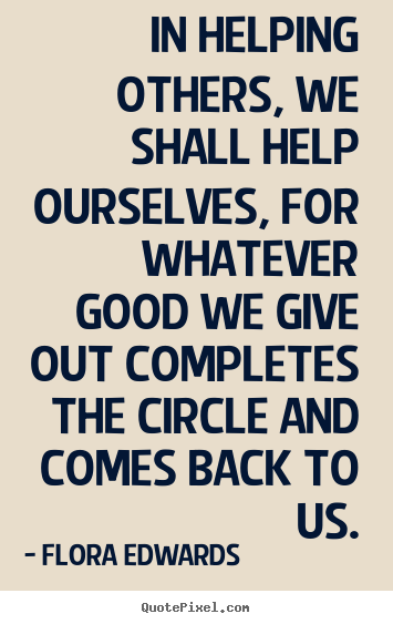 Flora Edwards picture quote - In helping others, we shall help ourselves, for whatever.. - Inspirational quotes