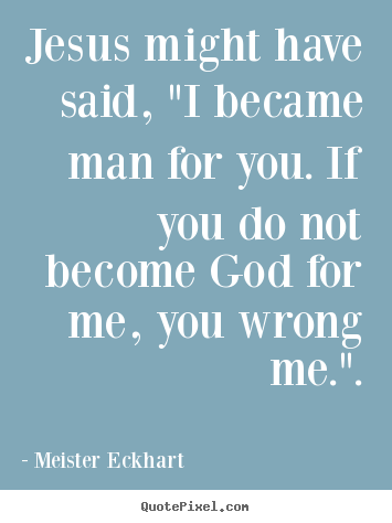 Meister Eckhart picture quotes - Jesus might have said, "i became man for you... - Inspirational quotes