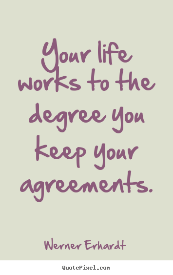 Create custom picture quotes about inspirational - Your life works to the degree you keep your agreements.