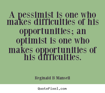 Inspirational quotes - A pessimist is one who makes difficulties of his opportunities; an..