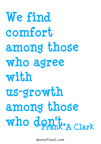 Create picture quotes about inspirational - We find comfort among those who agree with us-growth..