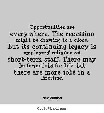 Opportunities are everywhere. the recession might be.. Lucy Benington  inspirational quotes
