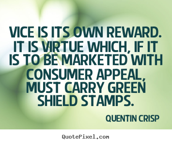 Quentin Crisp picture quotes - Vice is its own reward. it is virtue which, if it is to.. - Inspirational quotes