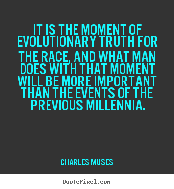 Charles Muses poster sayings - It is the moment of evolutionary truth for the race, and what man.. - Inspirational quotes