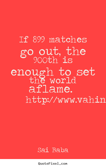 Sai Baba picture quote - If 899 matches go out, the 900th is enough to set.. - Inspirational quotes