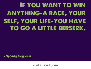 Quote about inspirational - If you want to win anything-a race, your self, your life-you have to..