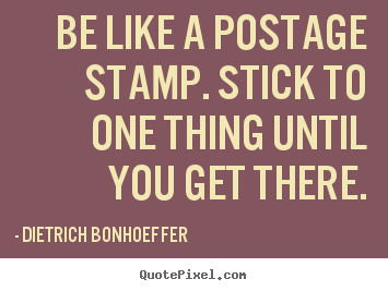 Be like a postage stamp. stick to one thing until you.. Dietrich Bonhoeffer best inspirational sayings