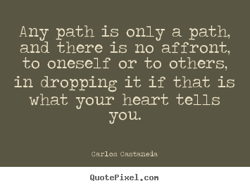 Any path is only a path, and there is no affront, to oneself or to.. Carlos Castaneda good inspirational quotes