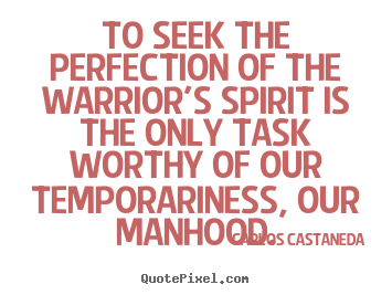 Inspirational quotes - To seek the perfection of the warrior's spirit..
