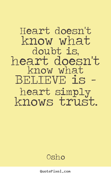 Inspirational quotes - Heart doesn't know what doubt is, heart doesn't know what believe is..